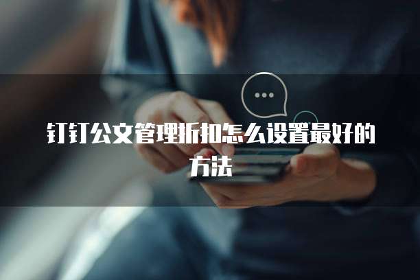 钉钉公文管理折扣怎么设置最好的方法