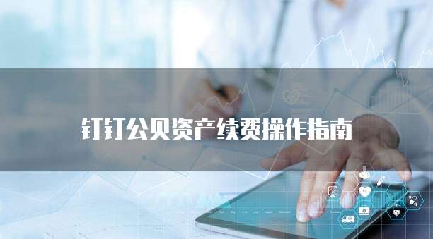 钉钉公贝资产续费操作指南