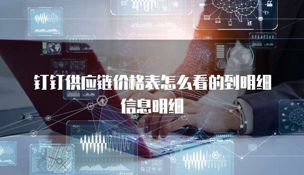 钉钉供应链价格表怎么看的到明细信息明细
