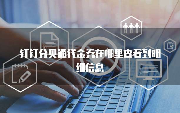 钉钉分贝通代金券在哪里查看到明细信息