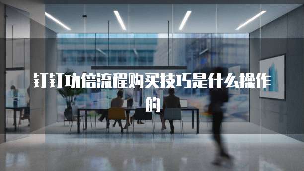 钉钉功倍流程购买技巧是什么操作的