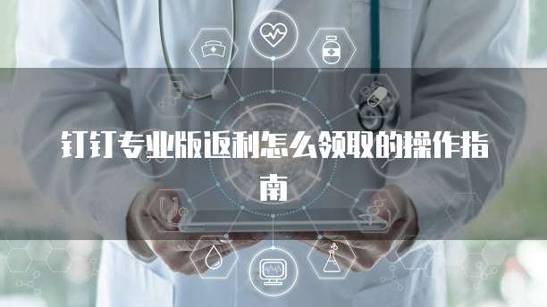 钉钉专业版返利怎么领取的操作指南