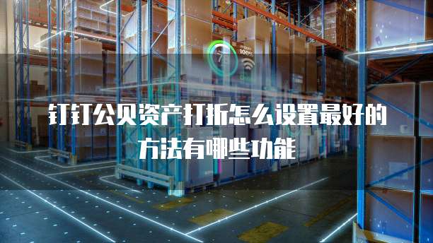 钉钉公贝资产打折怎么设置最好的方法有哪些功能