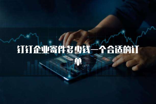 钉钉企业寄件多少钱一个合适的订单