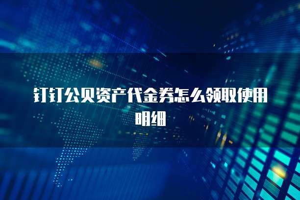 钉钉公贝资产代金券怎么领取使用明细