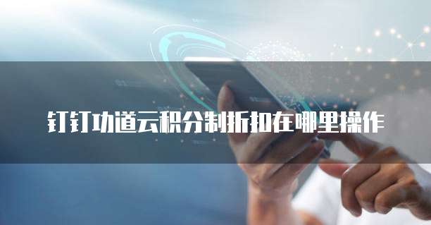 钉钉功道云积分制折扣在哪里操作