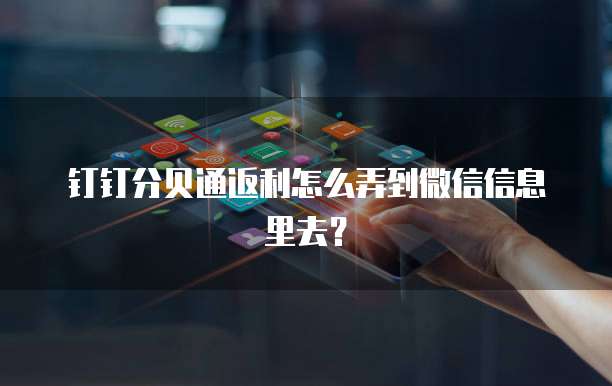 钉钉分贝通返利怎么弄到微信信息里去?