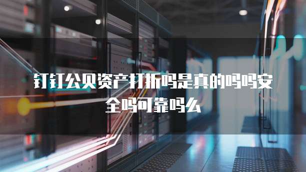钉钉公贝资产打折吗是真的吗吗安全吗可靠吗么