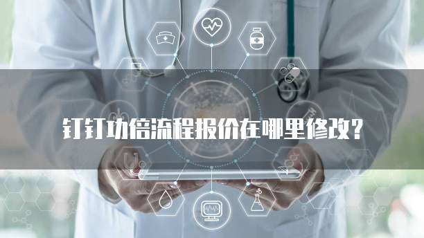钉钉功倍流程报价在哪里修改？