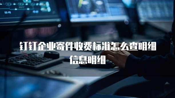 钉钉企业寄件收费标准怎么查明细信息明细