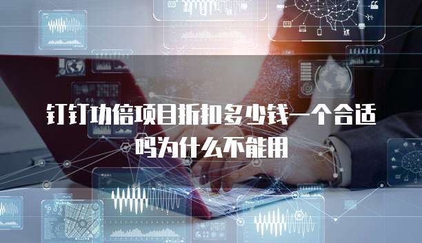 钉钉功倍项目折扣多少钱一个合适吗为什么不能用