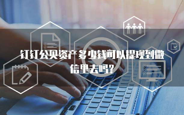 钉钉公贝资产多少钱可以提现到微信里去吗?