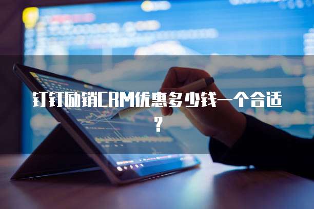 钉钉励销CRM优惠多少钱一个合适？