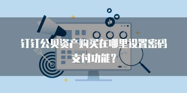 钉钉公贝资产购买在哪里设置密码支付功能？