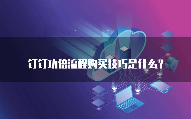 钉钉功倍流程购买技巧是什么?