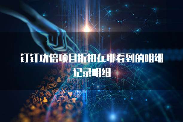钉钉功倍项目折扣在哪看到的明细记录明细
