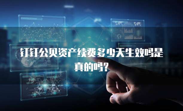 钉钉公贝资产续费多少天生效吗是真的吗？