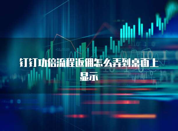 钉钉功倍流程返佣怎么弄到桌面上显示
