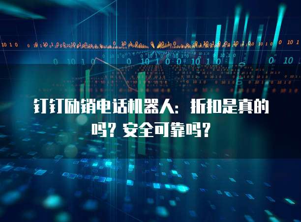 钉钉励销电话机器人:折扣是真的吗?安全可靠吗?