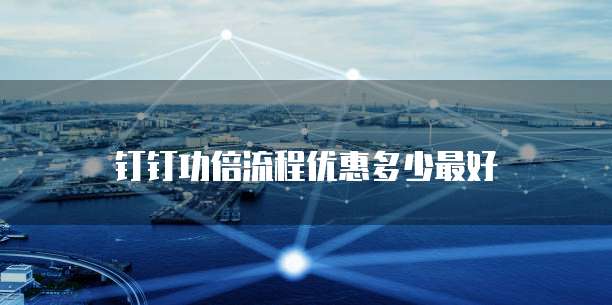 钉钉功倍流程优惠多少最好