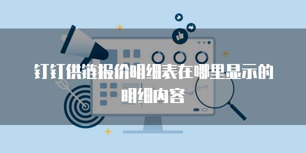 钉钉供链报价明细表在哪里显示的明细内容