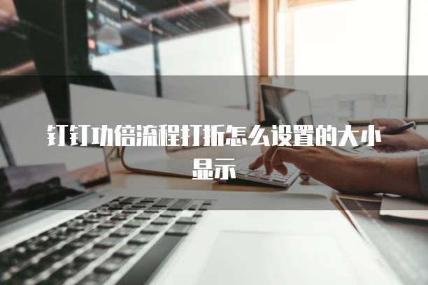 钉钉功倍流程打折怎么设置的大小显示