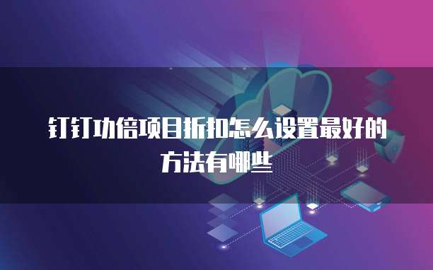 钉钉功倍项目折扣怎么设置最好的方法有哪些