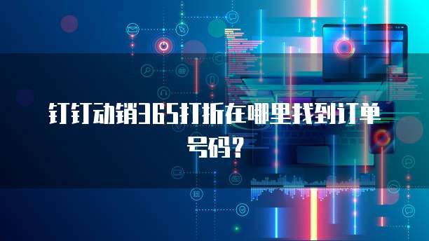 钉钉动销365打折在哪里找到订单号码?