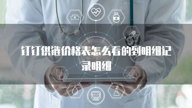 钉钉供链价格表怎么看的到明细记录明细