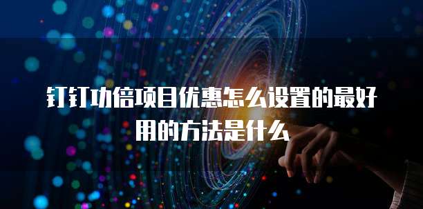 钉钉功倍项目优惠怎么设置的最好用的方法是什么