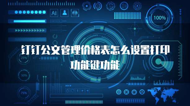 钉钉公文管理价格表怎么设置打印功能键功能