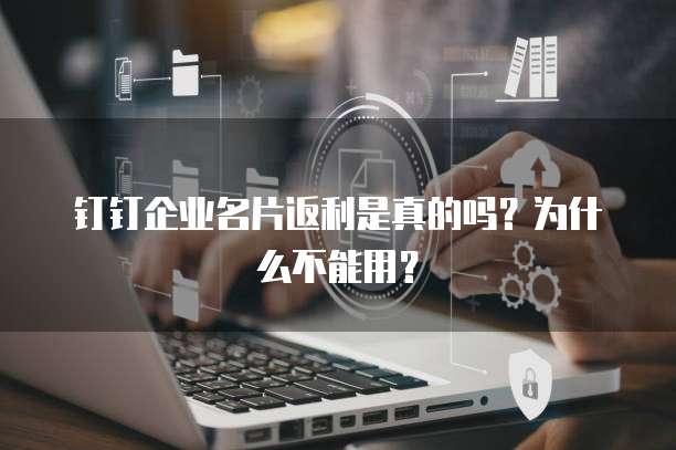 钉钉企业名片返利是真的吗?为什么不能用?