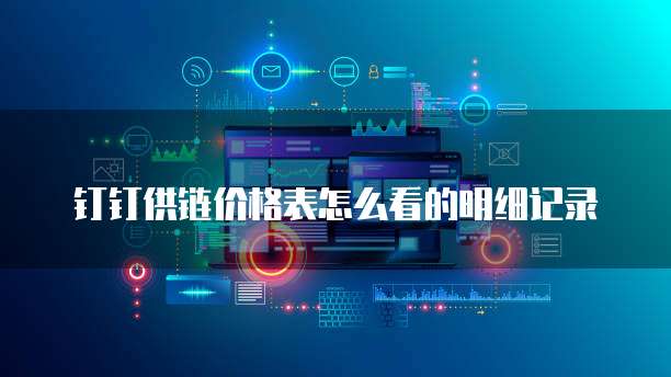 钉钉供链价格表怎么看的明细记录