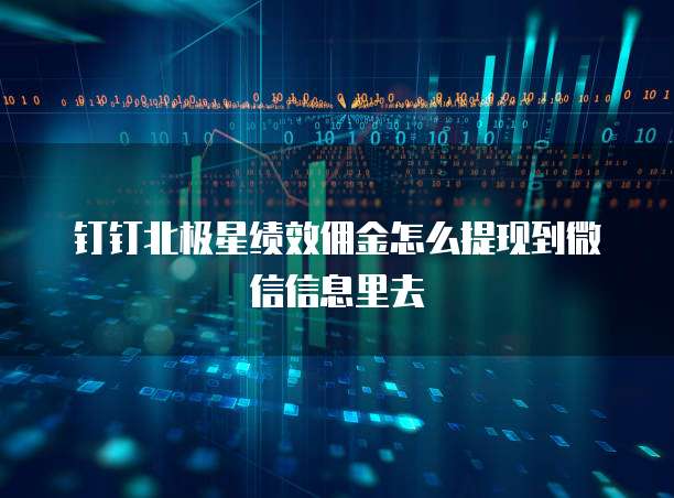 钉钉北极星绩效佣金怎么提现到微信信息里去
