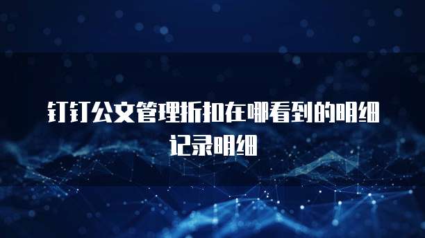 钉钉公文管理折扣在哪看到的明细记录明细