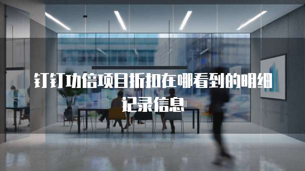 钉钉功倍项目折扣在哪看到的明细记录信息