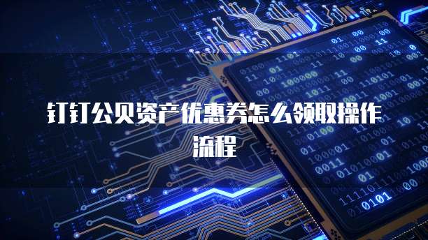 钉钉公贝资产优惠券怎么领取操作流程