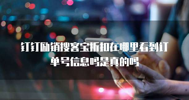 钉钉励销搜客宝折扣在哪里看到订单号信息吗是真的吗