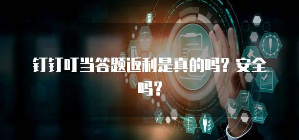 钉钉叮当答题返利是真的吗?安全吗?
