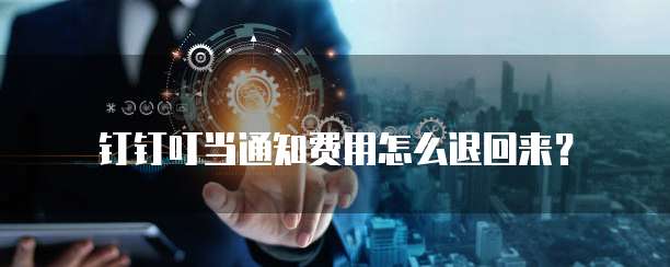 钉钉叮当通知费用怎么退回来？