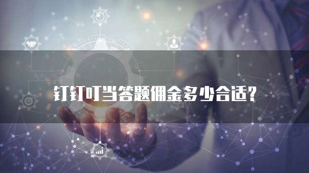 钉钉叮当答题佣金多少合适？