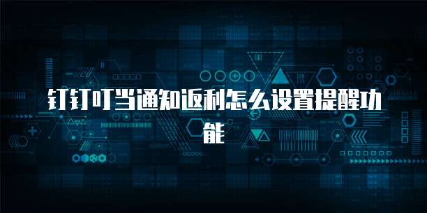 钉钉叮当通知返利怎么设置提醒功能
