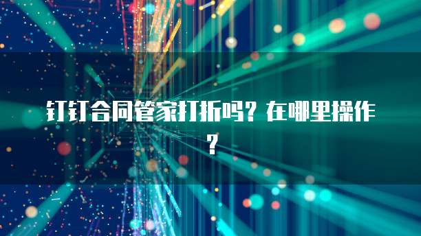 钉钉合同管家打折吗？在哪里操作？