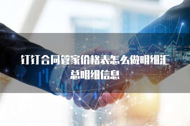 钉钉合同管家价格表怎么做明细汇总明细信息