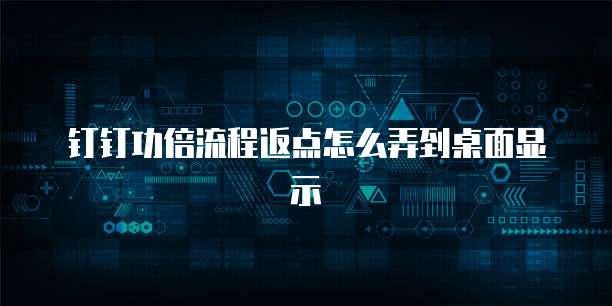 钉钉功倍流程返点怎么弄到桌面显示