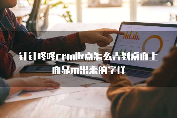 钉钉咚咚CRM返点怎么弄到桌面上面显示出来的字样