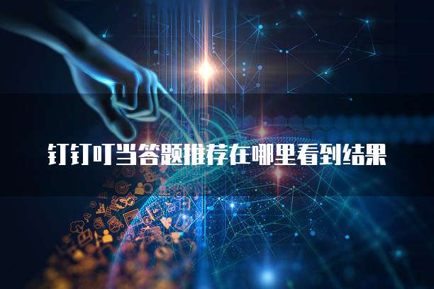 钉钉叮当答题推荐在哪里看到结果