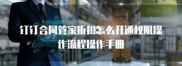 钉钉合同管家折扣怎么开通权限操作流程操作手册