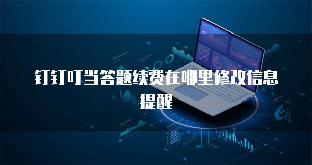 钉钉叮当答题续费在哪里修改信息提醒