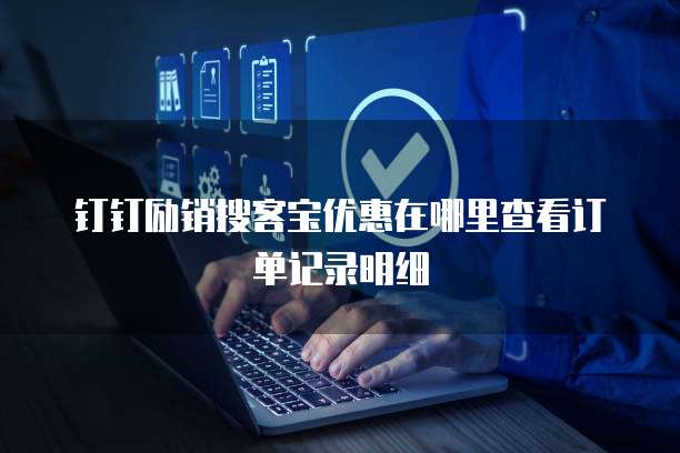 钉钉励销搜客宝优惠在哪里查看订单记录明细